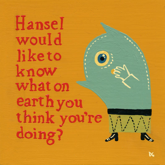 Hansel Would Like To Know What On Earth You Think You're Doing?
